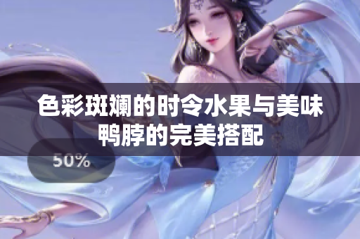 色彩斑斓的时令水果与美味鸭脖的完美搭配