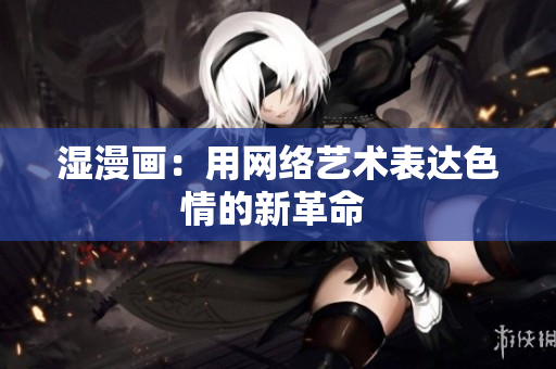 湿漫画：用网络艺术表达色情的新革命 