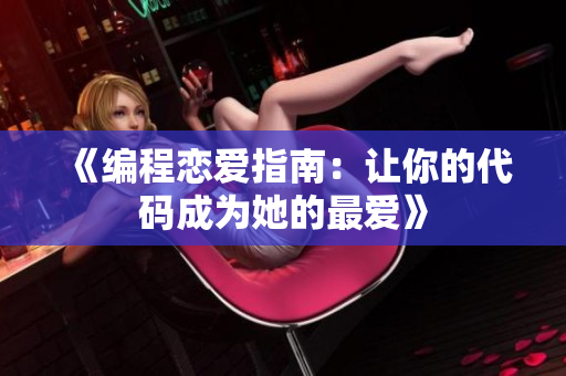 《编程恋爱指南：让你的代码成为她的最爱》