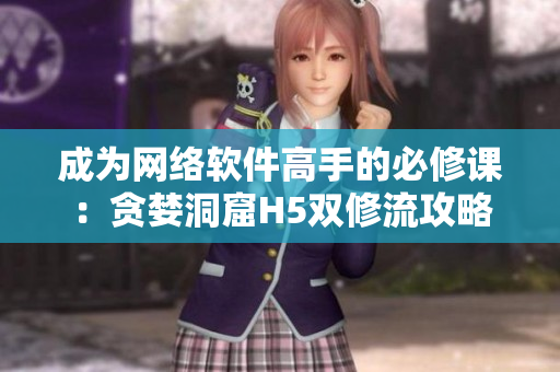 成为网络软件高手的必修课：贪婪洞窟H5双修流攻略