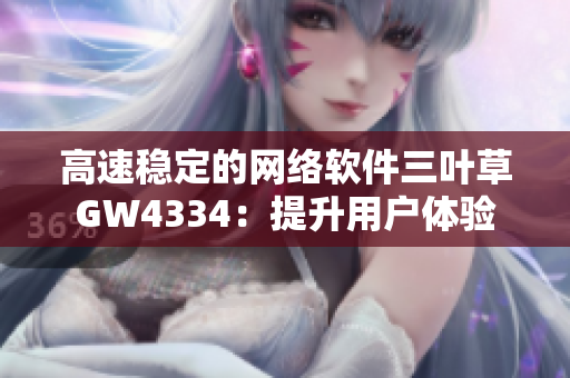高速稳定的网络软件三叶草GW4334：提升用户体验