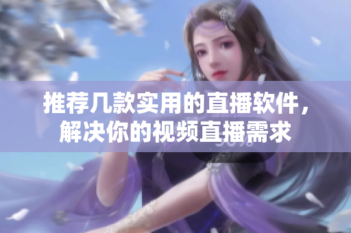 推荐几款实用的直播软件，解决你的视频直播需求