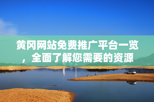 黄冈网站免费推广平台一览，全面了解您需要的资源