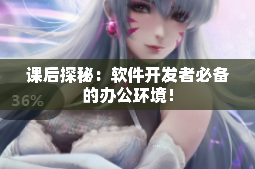 课后探秘：软件开发者必备的办公环境！