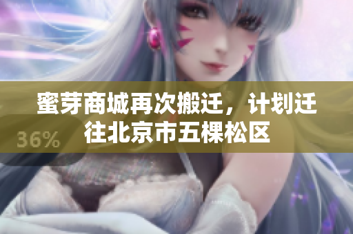 蜜芽商城再次搬迁，计划迁往北京市五棵松区