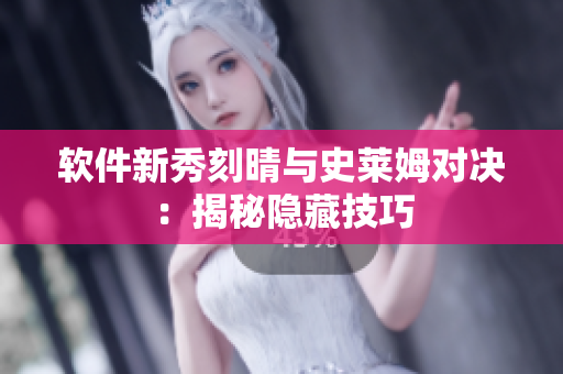 软件新秀刻晴与史莱姆对决：揭秘隐藏技巧