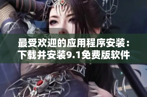 最受欢迎的应用程序安装：下载并安装9.1免费版软件