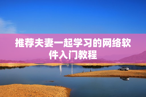 推荐夫妻一起学习的网络软件入门教程