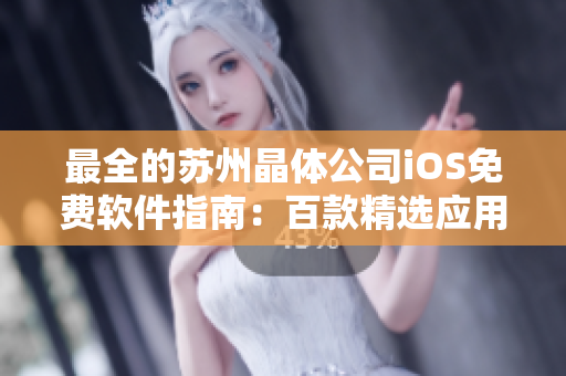 最全的苏州晶体公司iOS免费软件指南：百款精选应用推荐