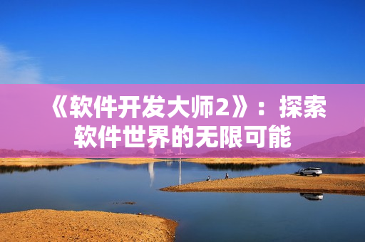 《软件开发大师2》：探索软件世界的无限可能