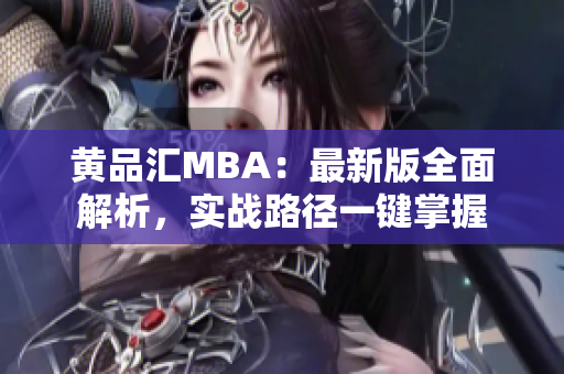 黄品汇MBA：最新版全面解析，实战路径一键掌握