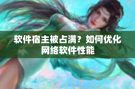 软件宿主被占满？如何优化网络软件性能