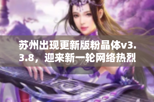 苏州出现更新版粉晶体v3.3.8，迎来新一轮网络热烈讨论