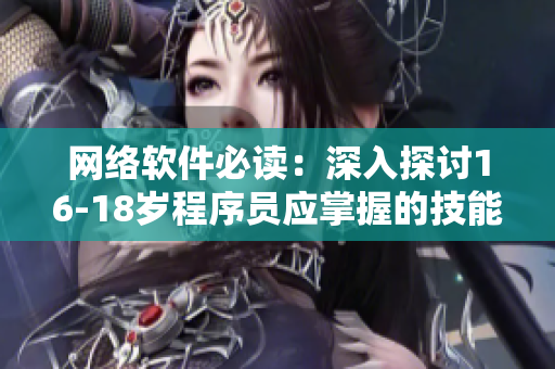网络软件必读：深入探讨16-18岁程序员应掌握的技能和工具