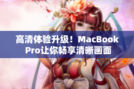 高清体验升级！MacBook Pro让你畅享清晰画面