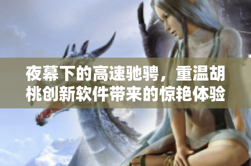 夜幕下的高速驰骋，重温胡桃创新软件带来的惊艳体验
