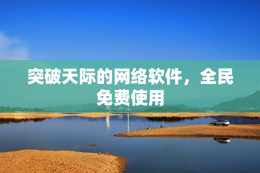 突破天际的网络软件，全民免费使用
