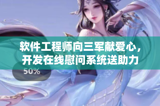 软件工程师向三军献爱心，开发在线慰问系统送助力