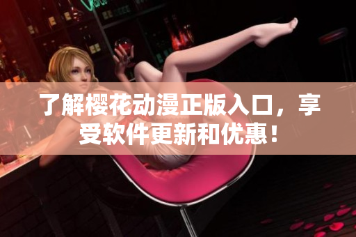了解樱花动漫正版入口，享受软件更新和优惠！