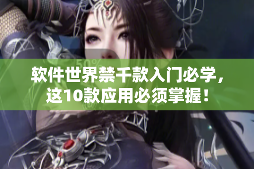 软件世界禁千款入门必学，这10款应用必须掌握！