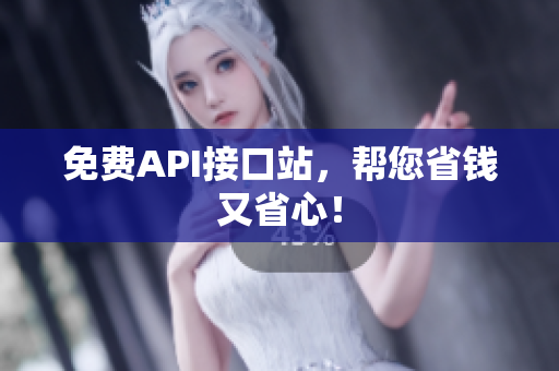 免费API接口站，帮您省钱又省心！