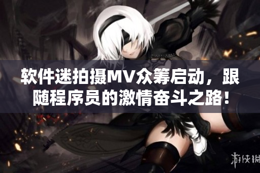 软件迷拍摄MV众筹启动，跟随程序员的激情奋斗之路！