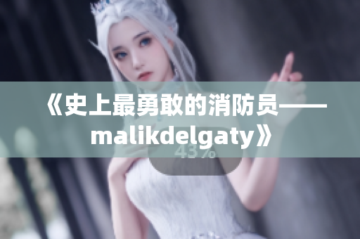 《史上最勇敢的消防员——malikdelgaty》