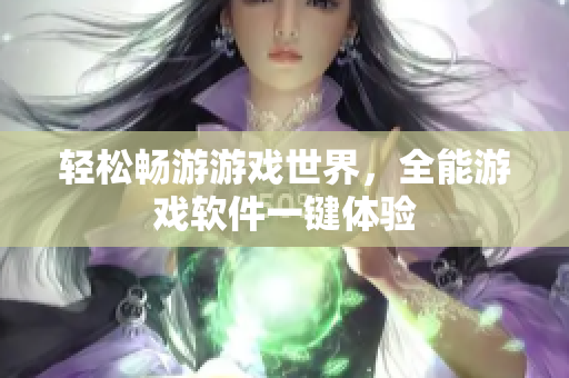 轻松畅游游戏世界，全能游戏软件一键体验