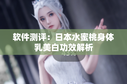 软件测评：日本水蜜桃身体乳美白功效解析