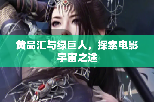 黄品汇与绿巨人，探索电影宇宙之途