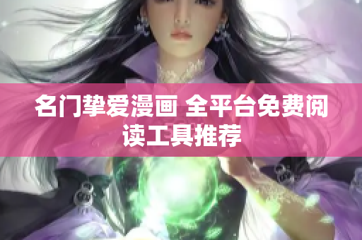 名门挚爱漫画 全平台免费阅读工具推荐