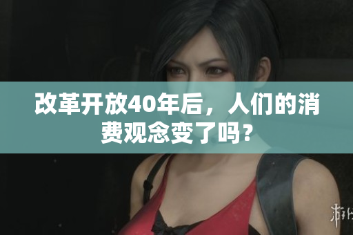 改革开放40年后，人们的消费观念变了吗？