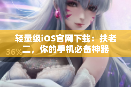 轻量级iOS官网下载：扶老二，你的手机必备神器