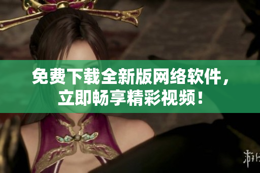 免费下载全新版网络软件，立即畅享精彩视频！
