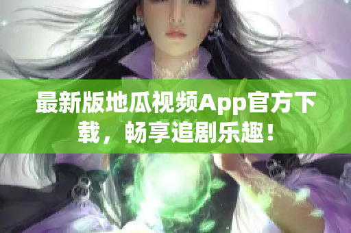最新版地瓜视频App官方下载，畅享追剧乐趣！