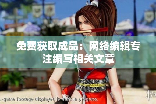 免费获取成品：网络编辑专注编写相关文章