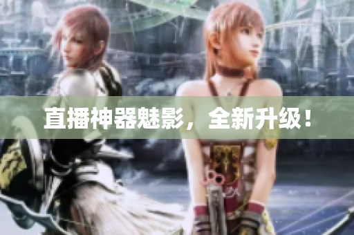 直播神器魅影，全新升级！