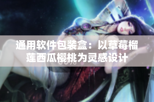 通用软件包装盒：以草莓榴莲西瓜樱桃为灵感设计