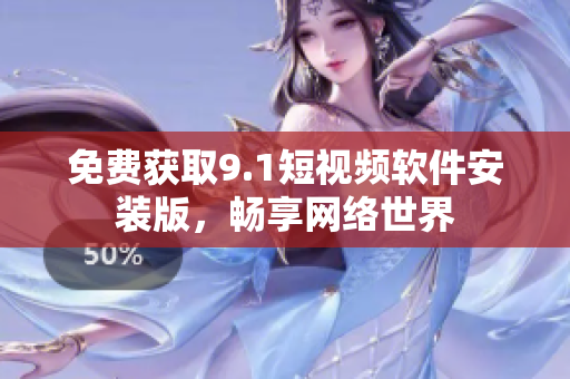 免费获取9.1短视频软件安装版，畅享网络世界