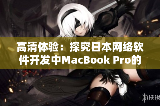 高清体验：探究日本网络软件开发中MacBook Pro的应用