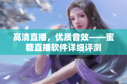 高清直播，优质音效——蜜糖直播软件详细评测