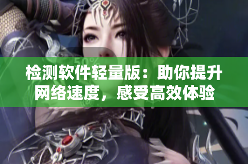 检测软件轻量版：助你提升网络速度，感受高效体验