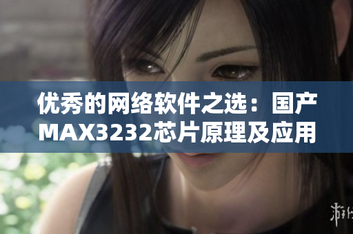 优秀的网络软件之选：国产MAX3232芯片原理及应用
