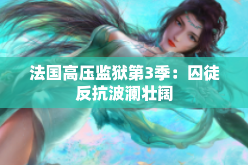 法国高压监狱第3季：囚徒反抗波澜壮阔