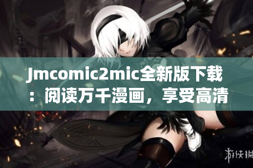 Jmcomic2mic全新版下载：阅读万千漫画，享受高清体验！