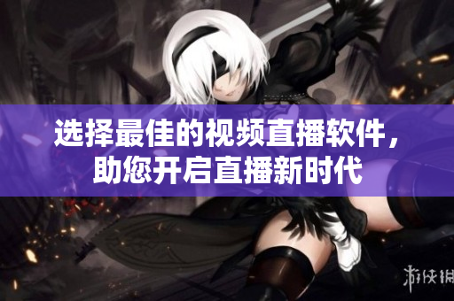 选择最佳的视频直播软件，助您开启直播新时代