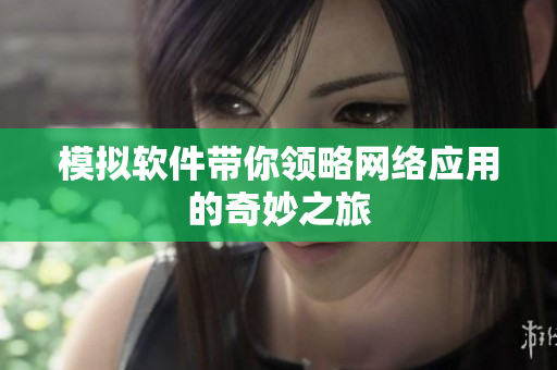 模拟软件带你领略网络应用的奇妙之旅