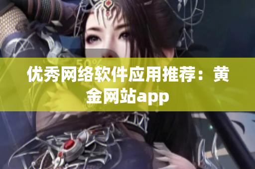优秀网络软件应用推荐：黄金网站app