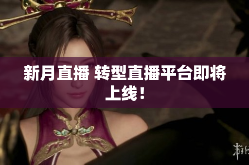 新月直播 转型直播平台即将上线！