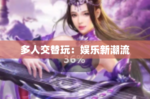 多人交替玩：娱乐新潮流